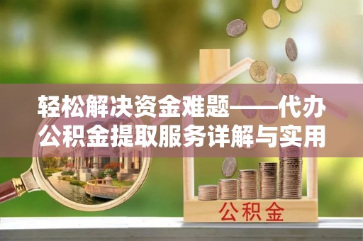 肇庆轻松解决资金难题——代办公积金提取服务详解与实用指南