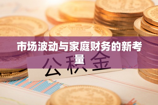 肇庆市场波动与家庭财务的新考量