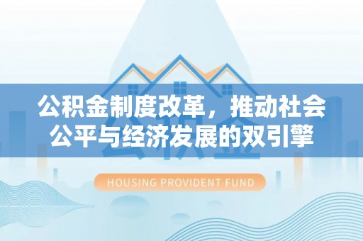 肇庆公积金制度改革，推动社会公平与经济发展的双引擎