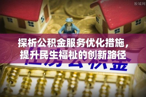 肇庆探析公积金服务优化措施，提升民生福祉的创新路径