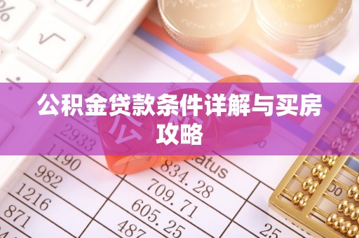 肇庆公积金贷款条件详解与买房攻略