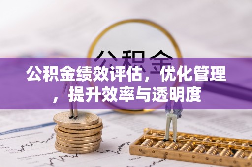肇庆公积金绩效评估，优化管理，提升效率与透明度