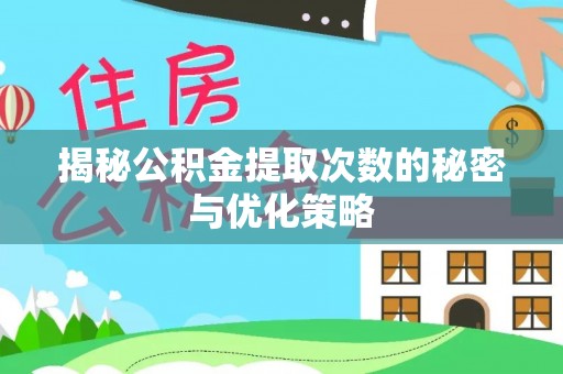 肇庆揭秘公积金提取次数的秘密与优化策略