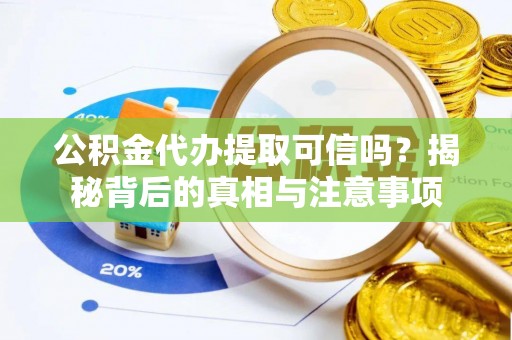 肇庆公积金代办提取可信吗？揭秘背后的真相与注意事项