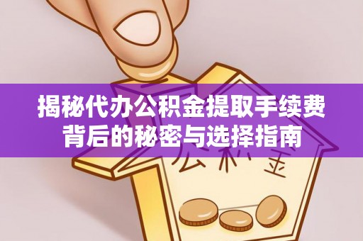 肇庆揭秘代办公积金提取手续费背后的秘密与选择指南