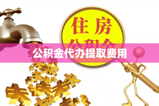 肇庆公积金代办提取费用