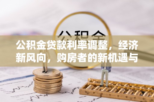 肇庆公积金贷款利率调整，经济新风向，购房者的新机遇与挑战