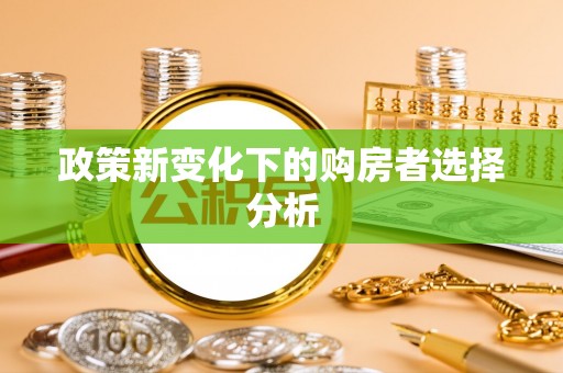 肇庆政策新变化下的购房者选择分析