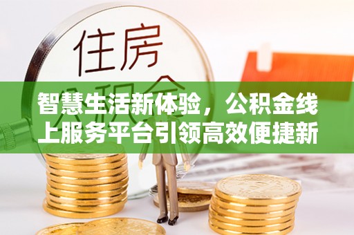 肇庆智慧生活新体验，公积金线上服务平台引领高效便捷新潮流