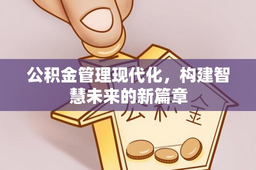 肇庆公积金管理现代化，构建智慧未来的新篇章