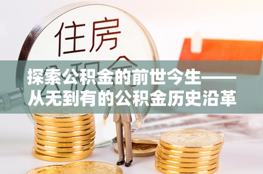 肇庆探索公积金的前世今生——从无到有的公积金历史沿革