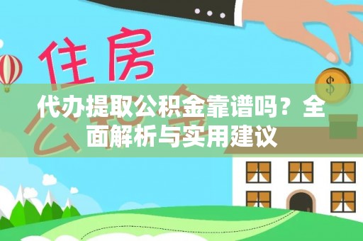 肇庆代办提取公积金靠谱吗？全面解析与实用建议