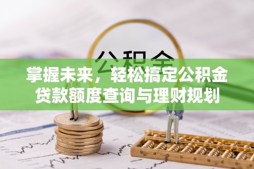肇庆掌握未来，轻松搞定公积金贷款额度查询与理财规划