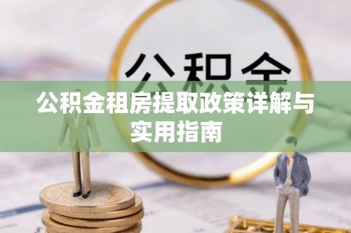 肇庆公积金租房提取政策详解与实用指南