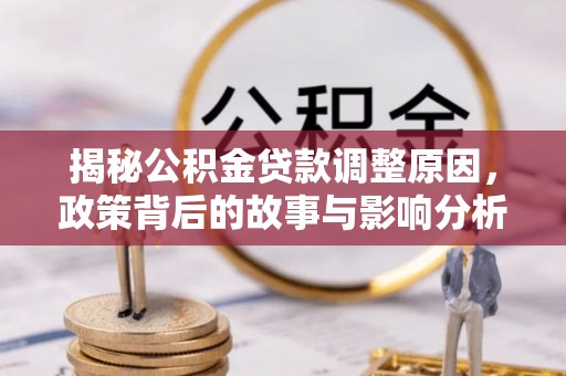 肇庆揭秘公积金贷款调整原因，政策背后的故事与影响分析