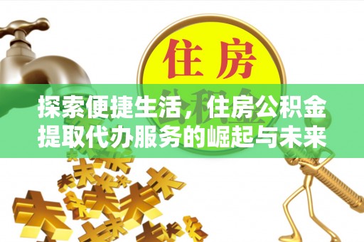 肇庆探索便捷生活，住房公积金提取代办服务的崛起与未来趋势