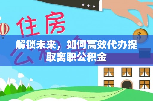 肇庆解锁未来，如何高效代办提取离职公积金