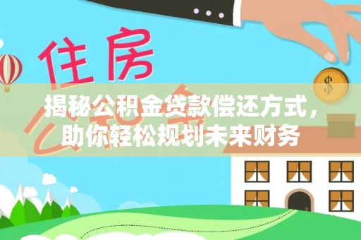 肇庆揭秘公积金贷款偿还方式，助你轻松规划未来财务