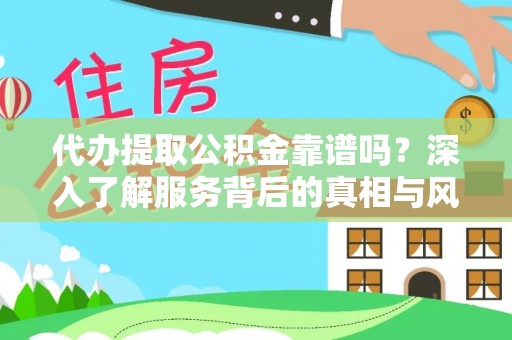 肇庆代办提取公积金靠谱吗？深入了解服务背后的真相与风险