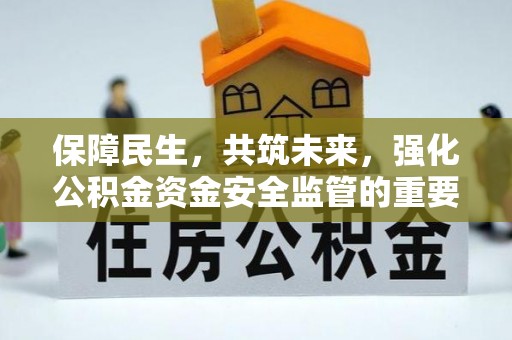 肇庆保障民生，共筑未来，强化公积金资金安全监管的重要性