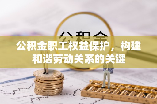 肇庆公积金职工权益保护，构建和谐劳动关系的关键