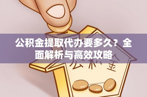 肇庆公积金提取代办要多久？全面解析与高效攻略