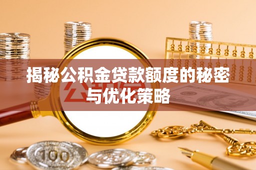 肇庆揭秘公积金贷款额度的秘密与优化策略