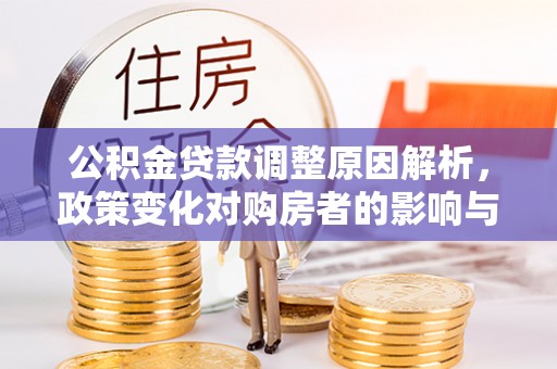 肇庆公积金贷款调整原因解析，政策变化对购房者的影响与应对