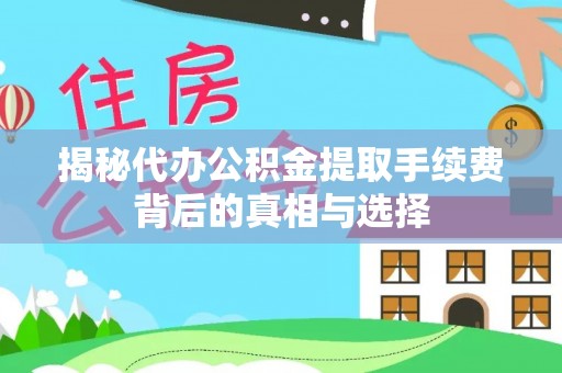 肇庆揭秘代办公积金提取手续费背后的真相与选择