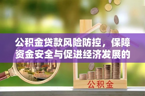 肇庆公积金贷款风险防控，保障资金安全与促进经济发展的平衡之道