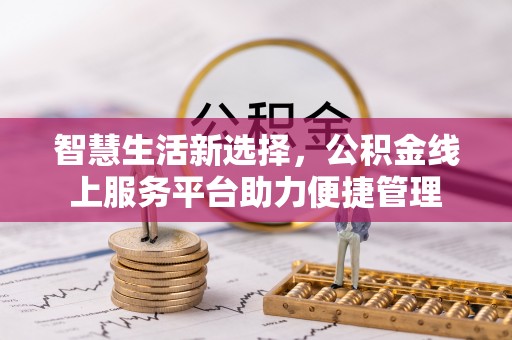 肇庆智慧生活新选择，公积金线上服务平台助力便捷管理