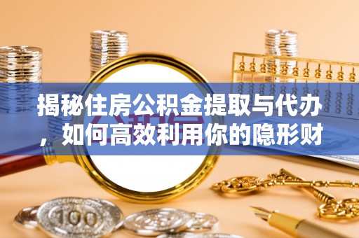 肇庆揭秘住房公积金提取与代办，如何高效利用你的隐形财富？