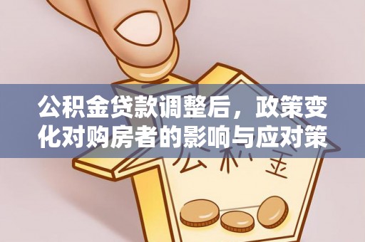 肇庆公积金贷款调整后，政策变化对购房者的影响与应对策略