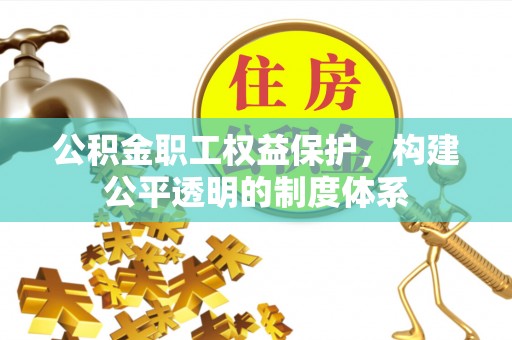 肇庆公积金职工权益保护，构建公平透明的制度体系