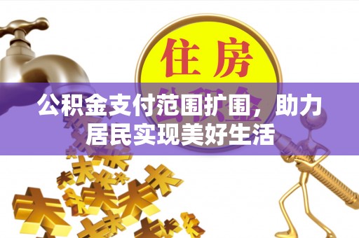 肇庆公积金支付范围扩围，助力居民实现美好生活