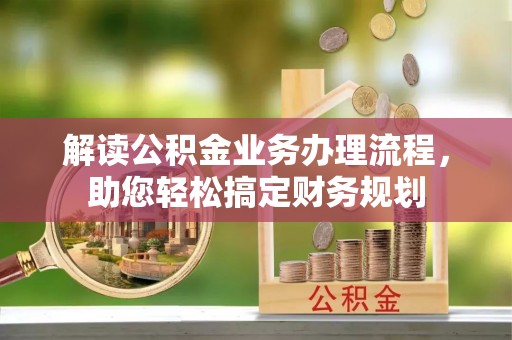 肇庆解读公积金业务办理流程，助您轻松搞定财务规划