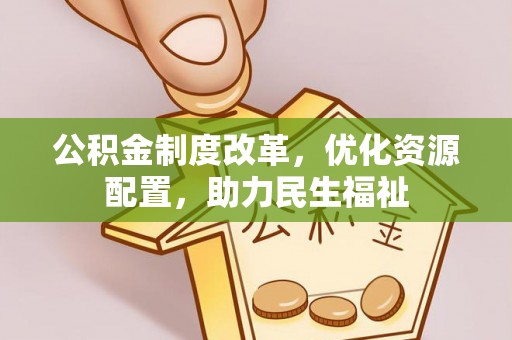 肇庆公积金制度改革，优化资源配置，助力民生福祉