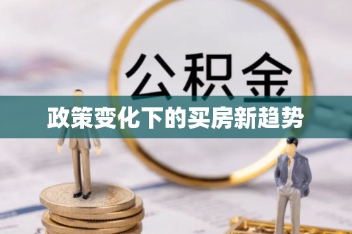 肇庆政策变化下的买房新趋势