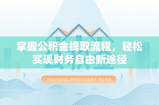 肇庆掌握公积金提取流程，轻松实现财务自由新途径