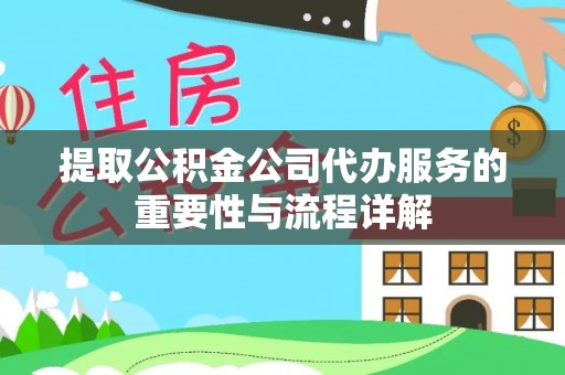 肇庆提取公积金公司代办服务的重要性与流程详解