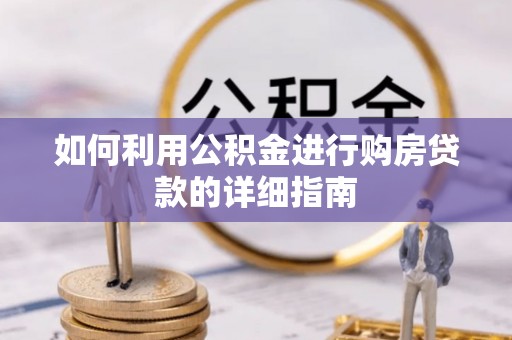 肇庆如何利用公积金进行购房贷款的详细指南