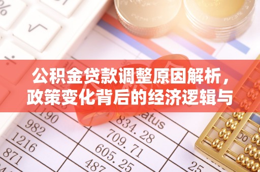 肇庆公积金贷款调整原因解析，政策变化背后的经济逻辑与民生考量